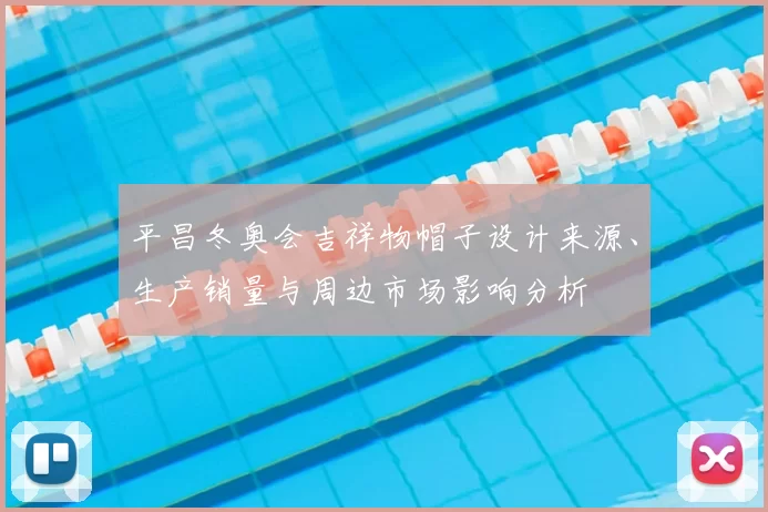 平昌冬奥会吉祥物帽子设计来源、生产销量与周边市场影响分析