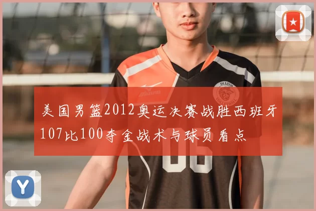 美国男篮2012奥运决赛战胜西班牙107比100夺金战术与球员看点