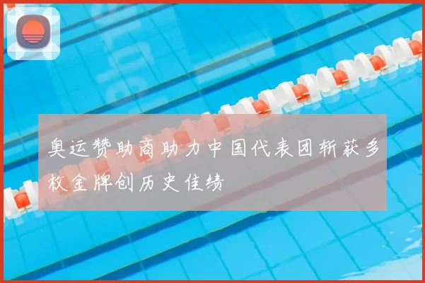 奥运赞助商助力中国代表团斩获多枚金牌创历史佳绩