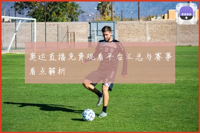 奥运直播免费观看平台汇总与赛事看点解析