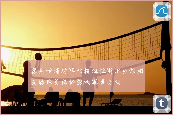 蒙利物浦对阵帕梅拉拉斯比分预测关键球员伤停影响赛事走向