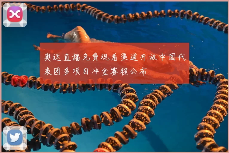 奥运直播免费观看渠道开放中国代表团多项目冲金赛程公布