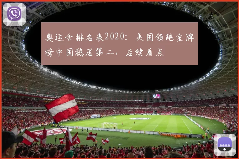 奥运会排名表2020：美国领跑金牌榜中国稳居第二，后续看点