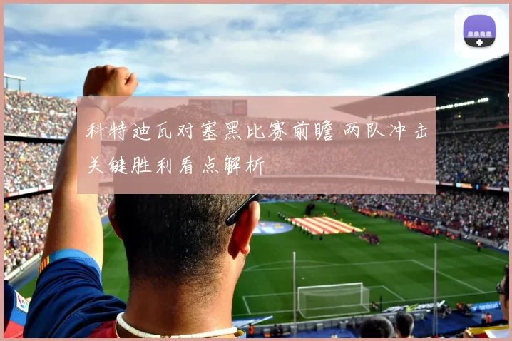 科特迪瓦对塞黑比赛前瞻 两队冲击关键胜利看点解析