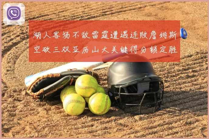 湖人客场不敌雷霆遭遇连败詹姆斯空砍三双亚历山大关键得分锁定胜局