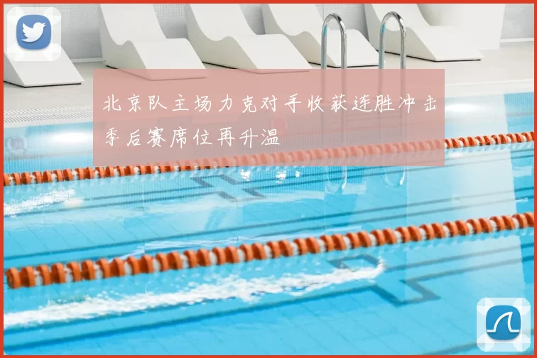 北京队主场力克对手收获连胜冲击季后赛席位再升温