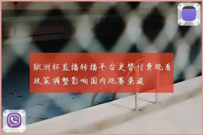 欧洲杯直播转播平台更替付费观看政策调整影响国内观赛渠道