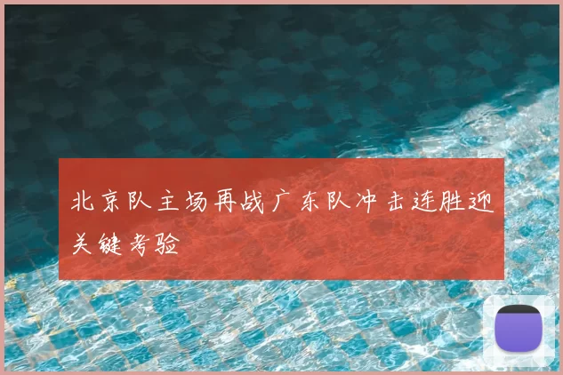 北京队主场再战广东队冲击连胜迎关键考验