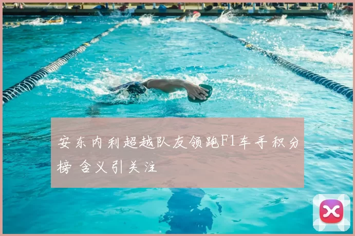 安东内利超越队友领跑F1车手积分榜 含义引关注