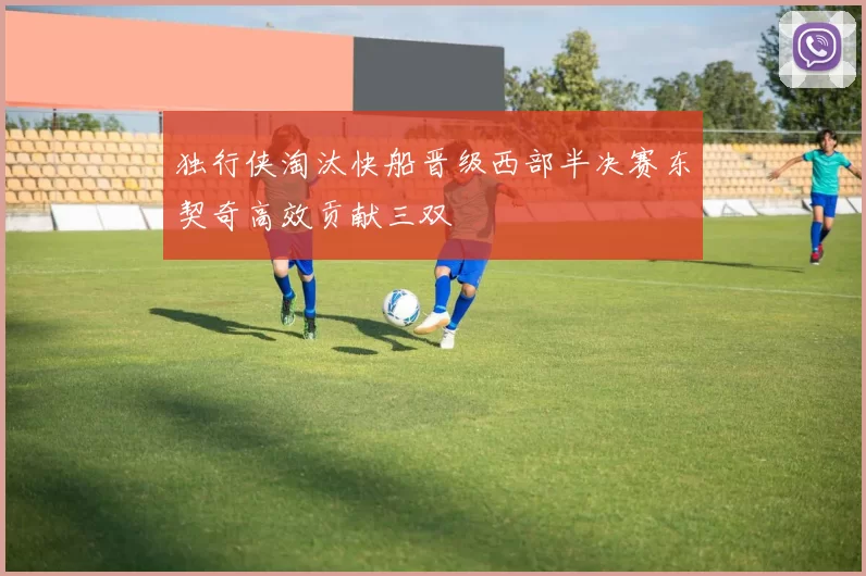 独行侠淘汰快船晋级西部半决赛东契奇高效贡献三双