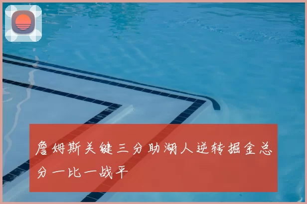 詹姆斯关键三分助湖人逆转掘金总分一比一战平