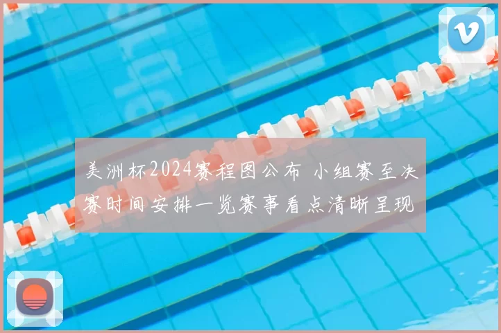 美洲杯2024赛程图公布 小组赛至决赛时间安排一览赛事看点清晰呈现