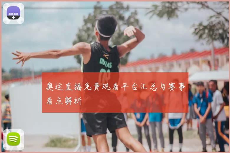 奥运直播免费观看平台汇总与赛事看点解析