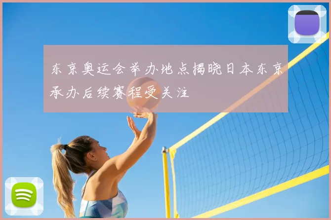 东京奥运会举办地点揭晓日本东京承办后续赛程受关注