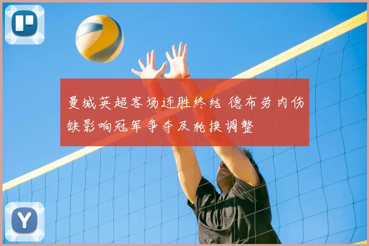 曼城英超客场连胜终结 德布劳内伤缺影响冠军争夺及轮换调整