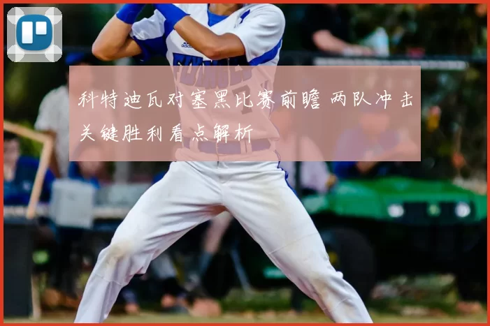 科特迪瓦对塞黑比赛前瞻 两队冲击关键胜利看点解析