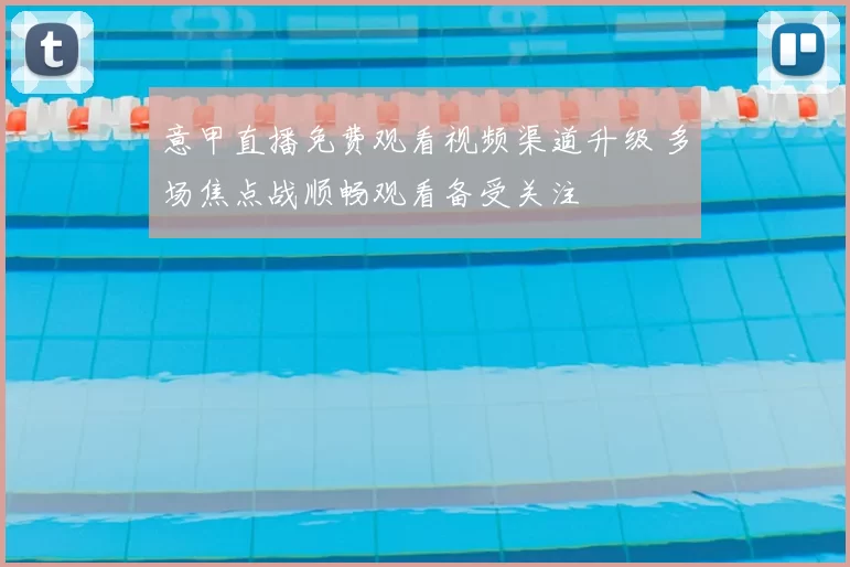 意甲直播免费观看视频渠道升级 多场焦点战顺畅观看备受关注