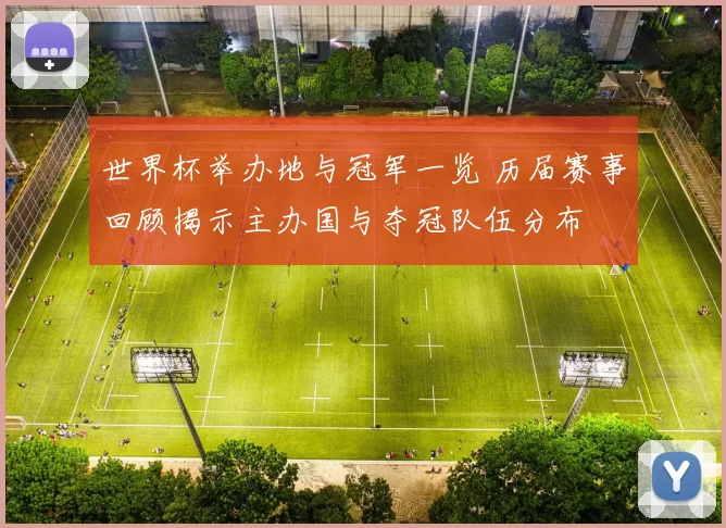 世界杯举办地与冠军一览 历届赛事回顾揭示主办国与夺冠队伍分布