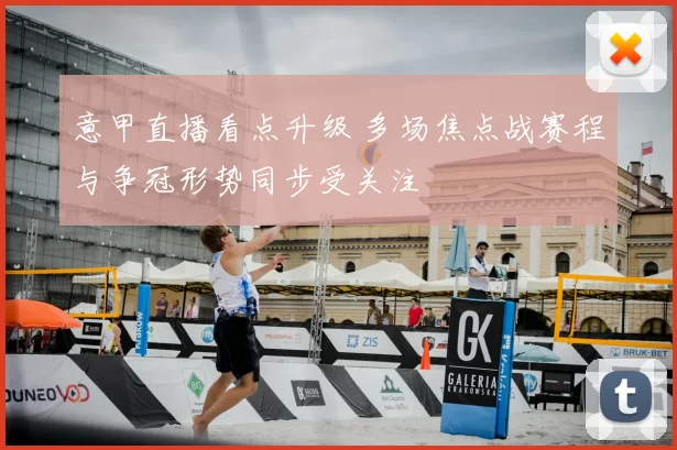 意甲直播看点升级 多场焦点战赛程与争冠形势同步受关注