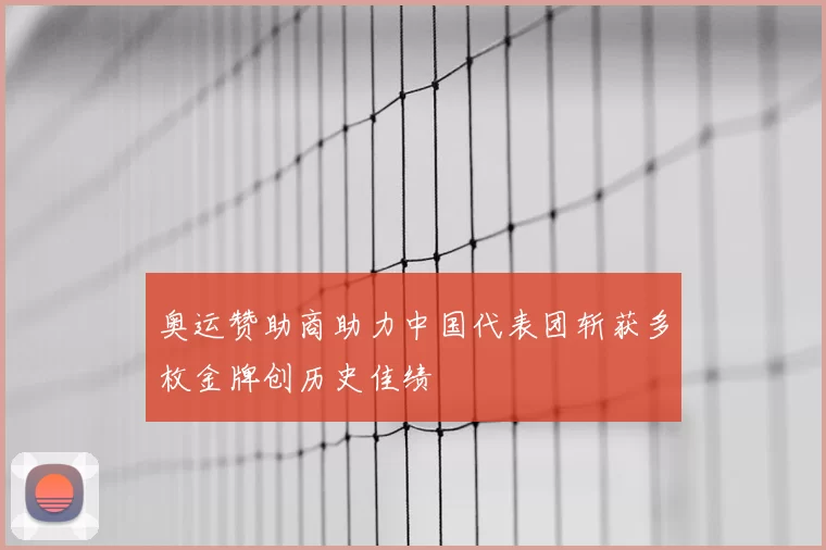 奥运赞助商助力中国代表团斩获多枚金牌创历史佳绩