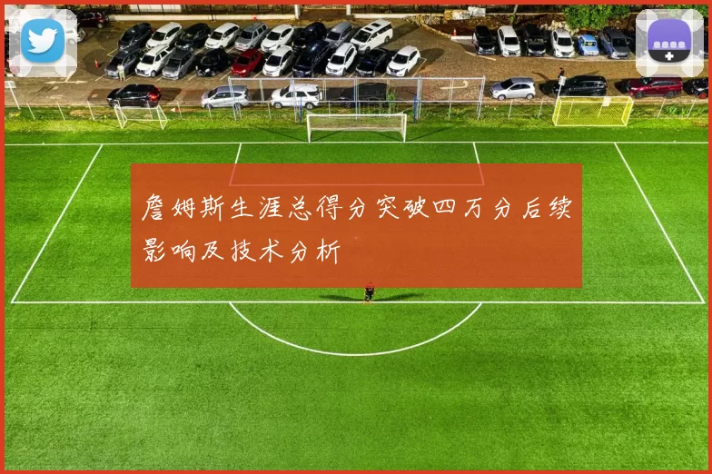 詹姆斯生涯总得分突破四万分后续影响及技术分析