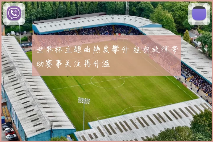 世界杯主题曲热度攀升 经典旋律带动赛事关注再升温