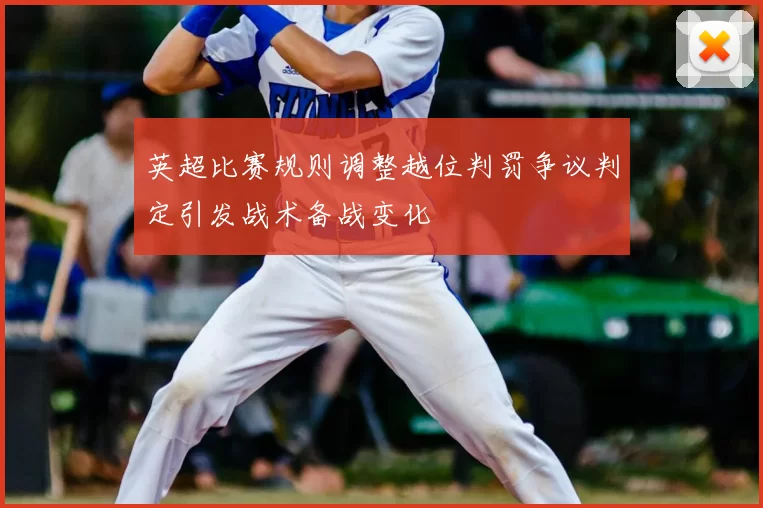 英超比赛规则调整越位判罚争议判定引发战术备战变化