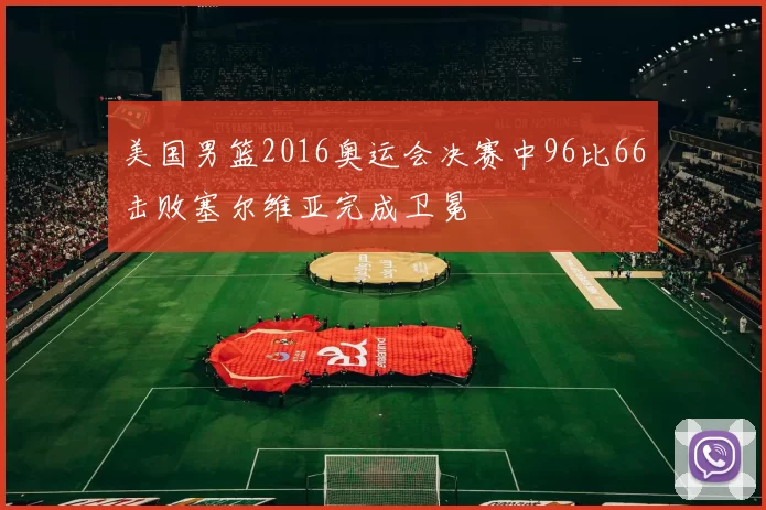 美国男篮2016奥运会决赛中96比66击败塞尔维亚完成卫冕
