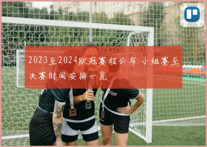 2023至2024欧冠赛程公布 小组赛至决赛时间安排一览