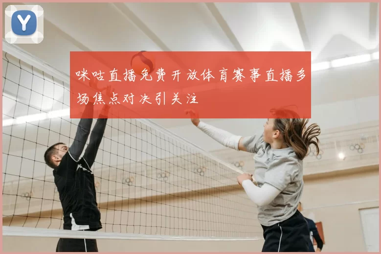 咪咕直播免费开放体育赛事直播多场焦点对决引关注
