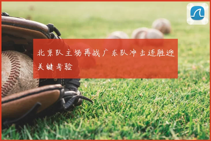 北京队主场再战广东队冲击连胜迎关键考验