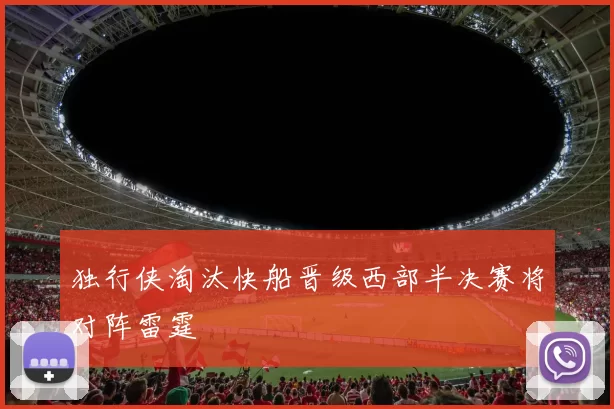 独行侠淘汰快船晋级西部半决赛将对阵雷霆