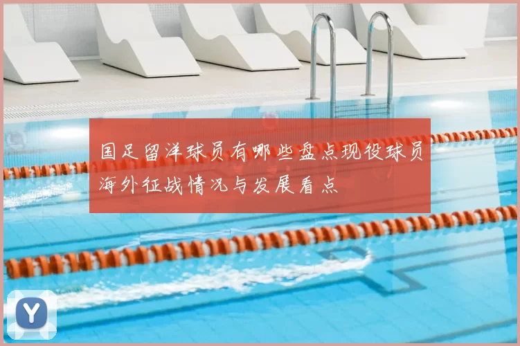 国足留洋球员有哪些盘点现役球员海外征战情况与发展看点