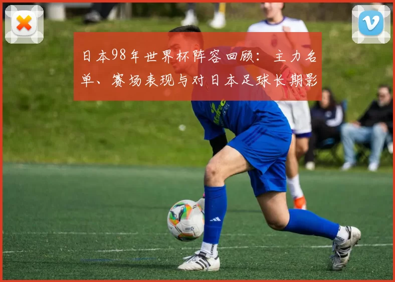 日本98年世界杯阵容回顾：主力名单、赛场表现与对日本足球长期影响