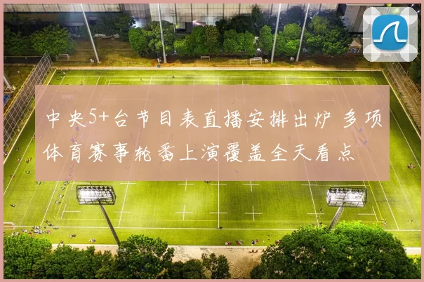 中央5+台节目表直播安排出炉 多项体育赛事轮番上演覆盖全天看点