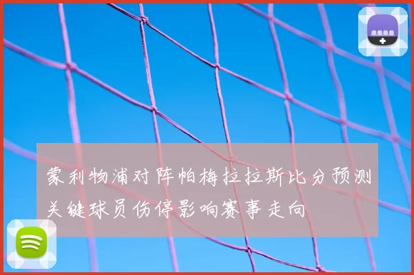 蒙利物浦对阵帕梅拉拉斯比分预测关键球员伤停影响赛事走向