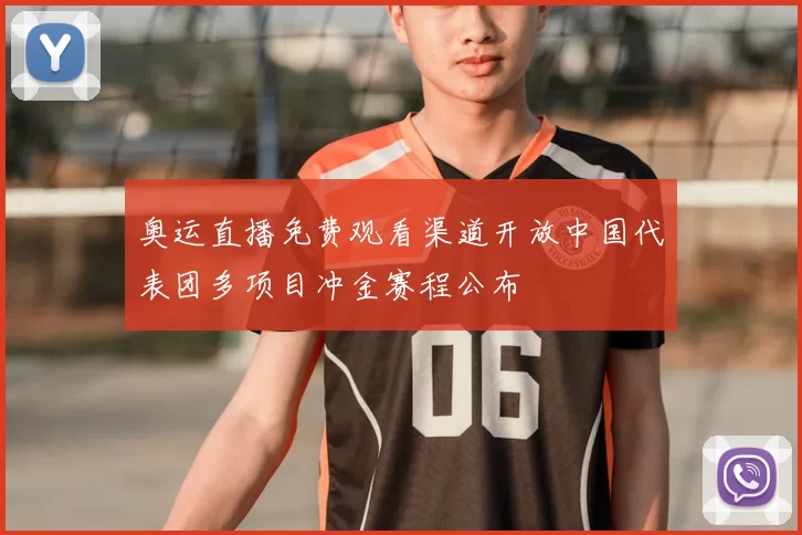 奥运直播免费观看渠道开放中国代表团多项目冲金赛程公布
