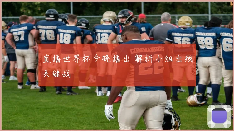 直播世界杯今晚播出 解析小组出线关键战