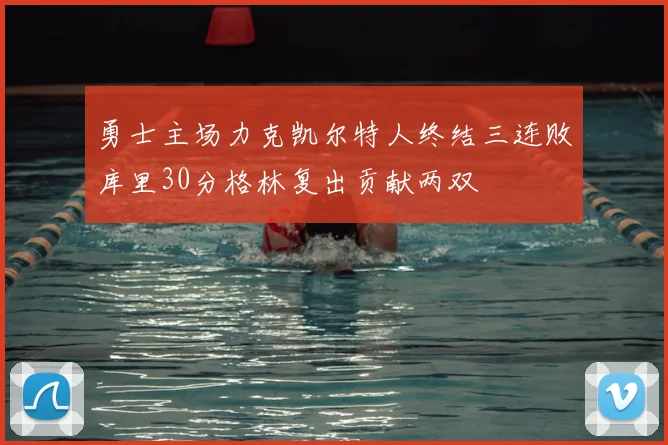 勇士主场力克凯尔特人终结三连败库里30分格林复出贡献两双