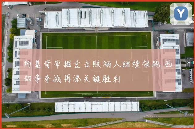 约基奇率掘金击败湖人继续领跑 西部争夺战再添关键胜利