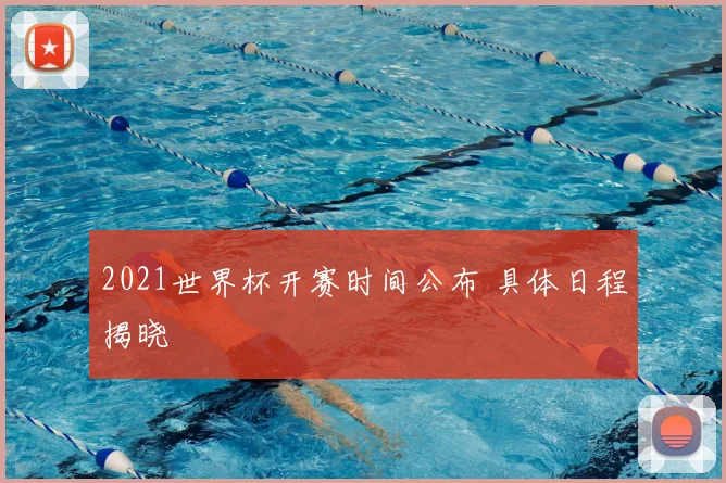 2021世界杯开赛时间公布 具体日程揭晓