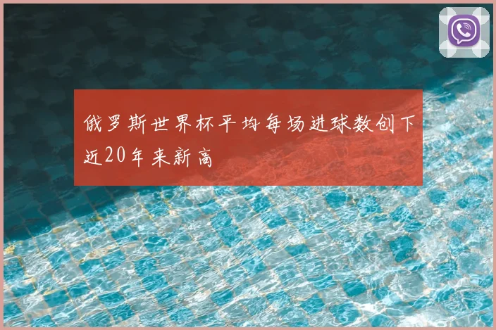 俄罗斯世界杯平均每场进球数创下近20年来新高