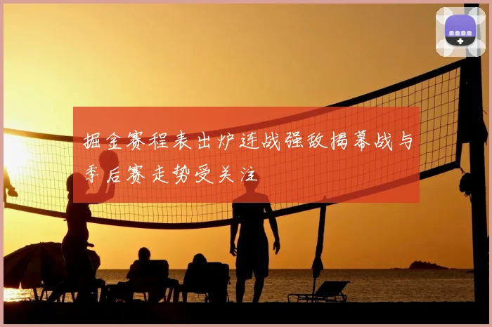 掘金赛程表出炉连战强敌揭幕战与季后赛走势受关注