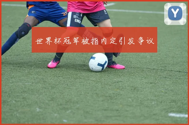 世界杯冠军被指内定引发争议