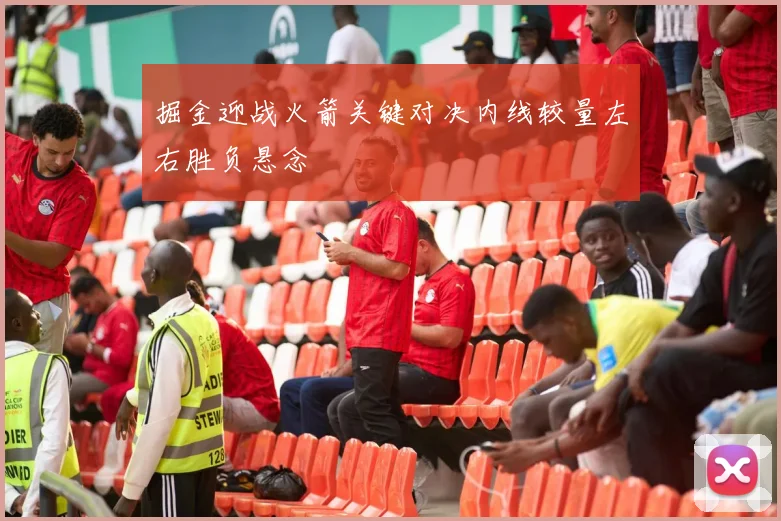 掘金迎战火箭关键对决内线较量左右胜负悬念
