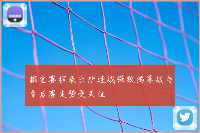 掘金赛程表出炉连战强敌揭幕战与季后赛走势受关注