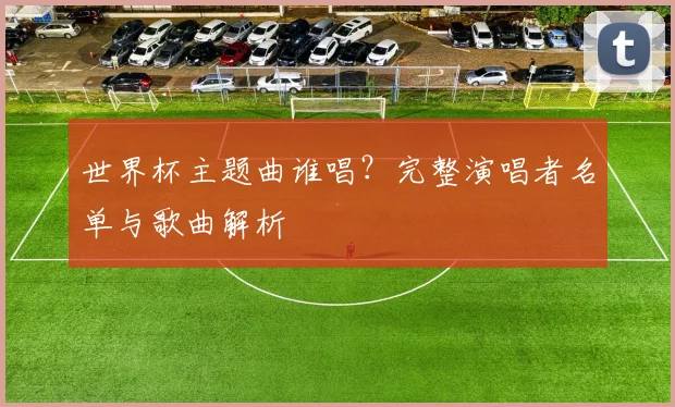 世界杯主题曲谁唱？完整演唱者名单与歌曲解析