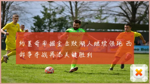 约基奇率掘金击败湖人继续领跑 西部争夺战再添关键胜利