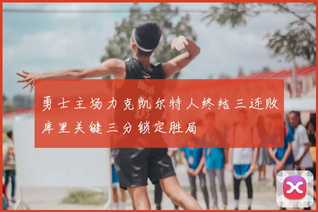 勇士主场力克凯尔特人终结三连败库里关键三分锁定胜局