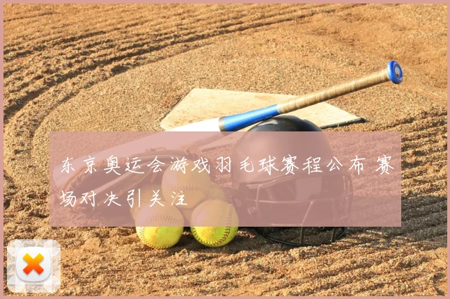 东京奥运会游戏羽毛球赛程公布 赛场对决引关注